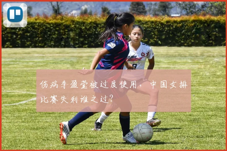 伤病李盈莹被过度使用，中国女排比赛失利谁之过？