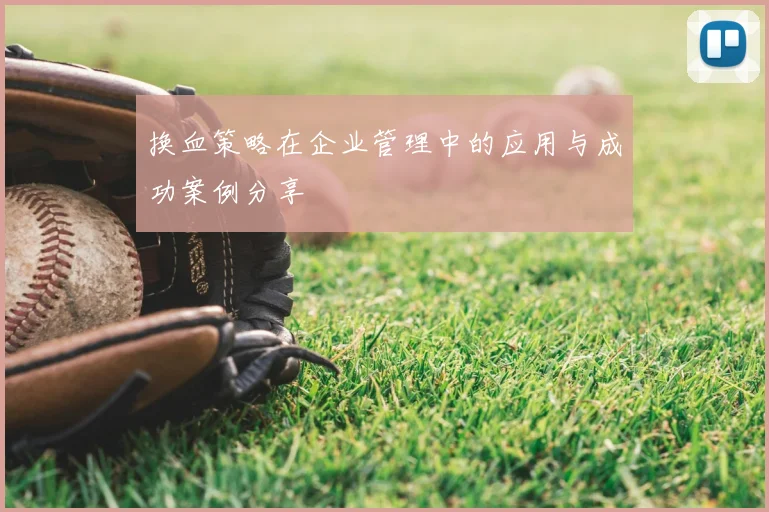 换血策略在企业管理中的应用与成功案例分享