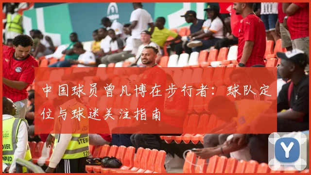 中国球员曾凡博在步行者：球队定位与球迷关注指南