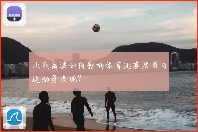 北美高温如何影响体育比赛质量与运动员表现？