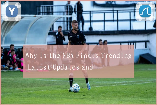 Why Is the NBA Finals Trending Latest Updates and