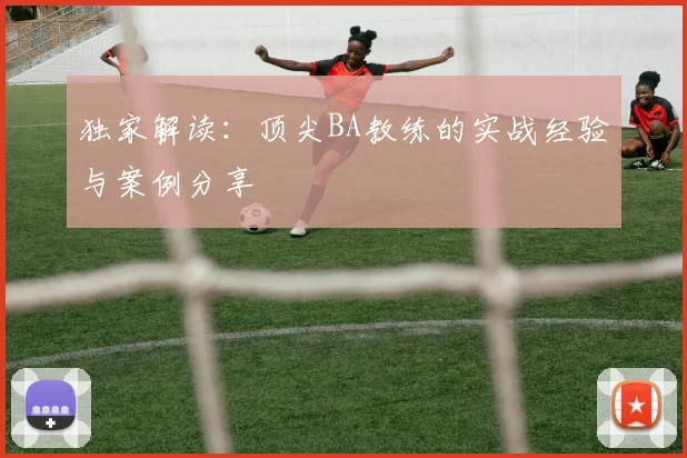 独家解读：顶尖BA教练的实战经验与案例分享