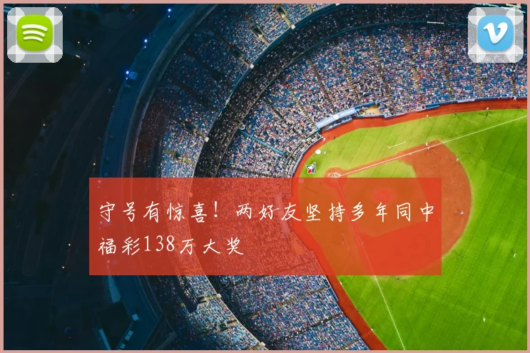 守号有惊喜！两好友坚持多年同中福彩138万大奖