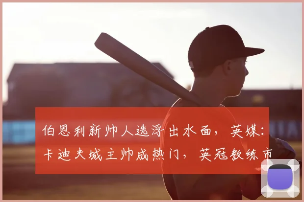 伯恩利新帅人选浮出水面,英媒:卡迪夫城主帅成热门,英冠教练市场暗流涌动