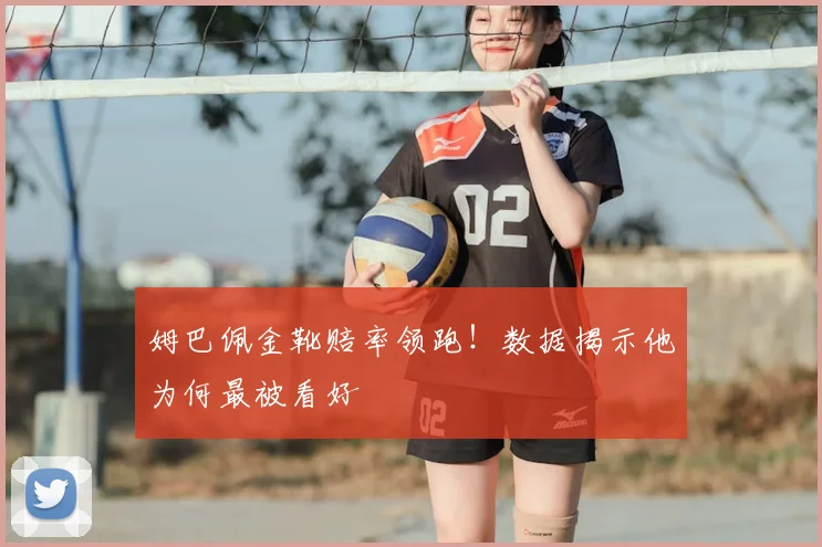 姆巴佩金靴赔率领跑！数据揭示他为何最被看好