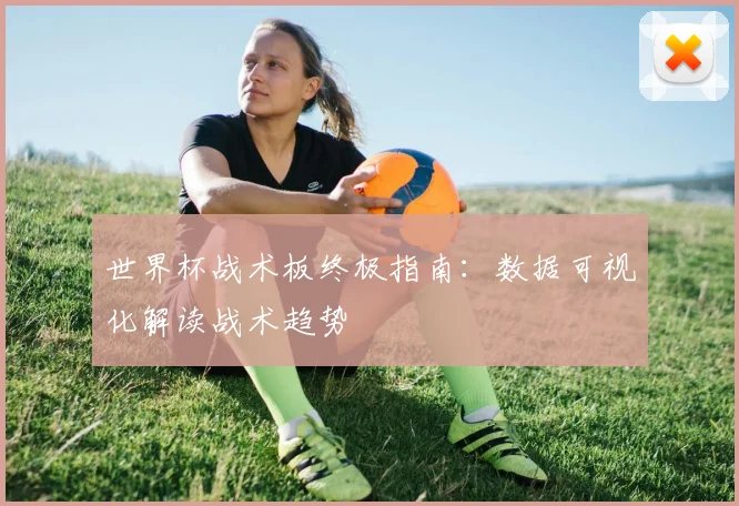 世界杯战术板终极指南：数据可视化解读战术趋势
