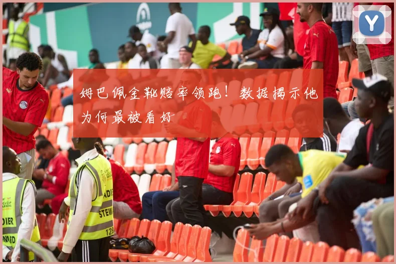 姆巴佩金靴赔率领跑！数据揭示他为何最被看好