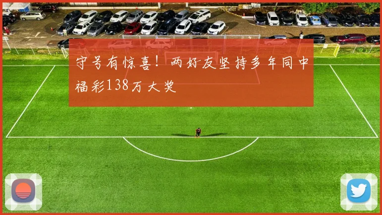 守号有惊喜!两好友坚持多年同中福彩138万大奖
