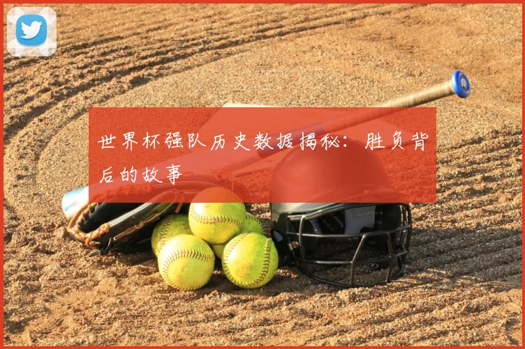 世界杯强队历史数据揭秘:胜负背后的故事