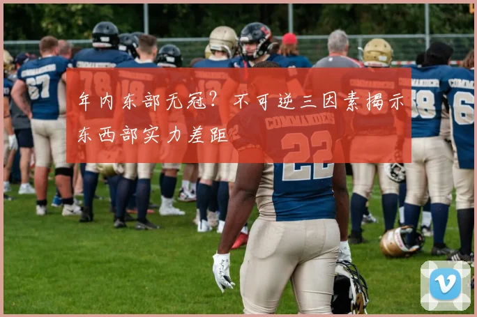 年内东部无冠?不可逆三因素揭示东西部实力差距