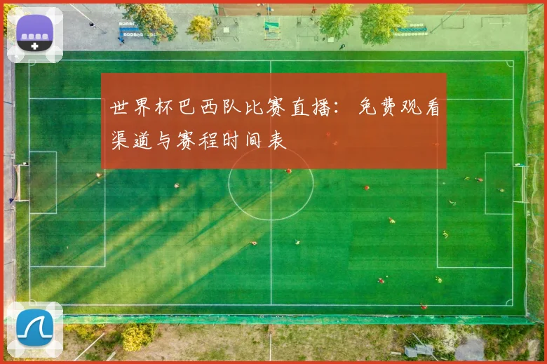 世界杯巴西队比赛直播：免费观看渠道与赛程时间表
