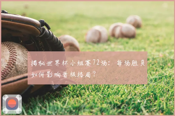 揭秘世界杯小组赛72场：每场胜负如何影响晋级格局？